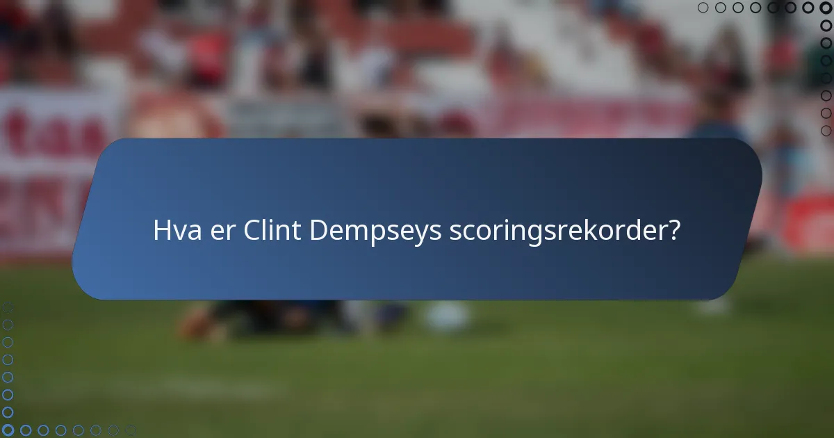 Hva er Clint Dempseys scoringsrekorder?
