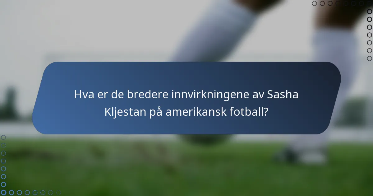 Hva er de bredere innvirkningene av Sasha Kljestan på amerikansk fotball?