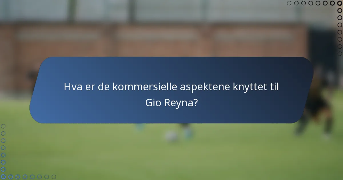 Hva er de kommersielle aspektene knyttet til Gio Reyna?