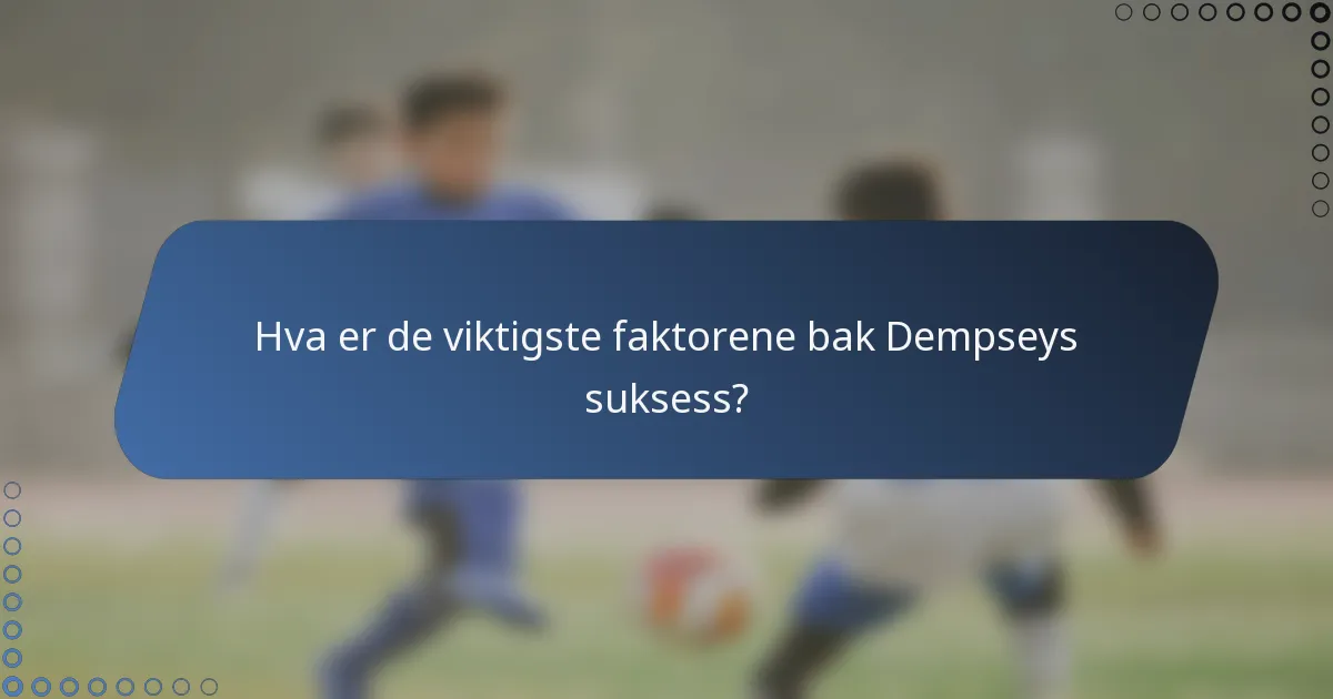 Hva er de viktigste faktorene bak Dempseys suksess?