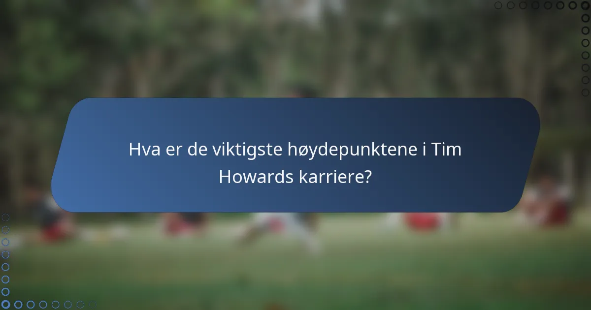 Hva er de viktigste høydepunktene i Tim Howards karriere?
