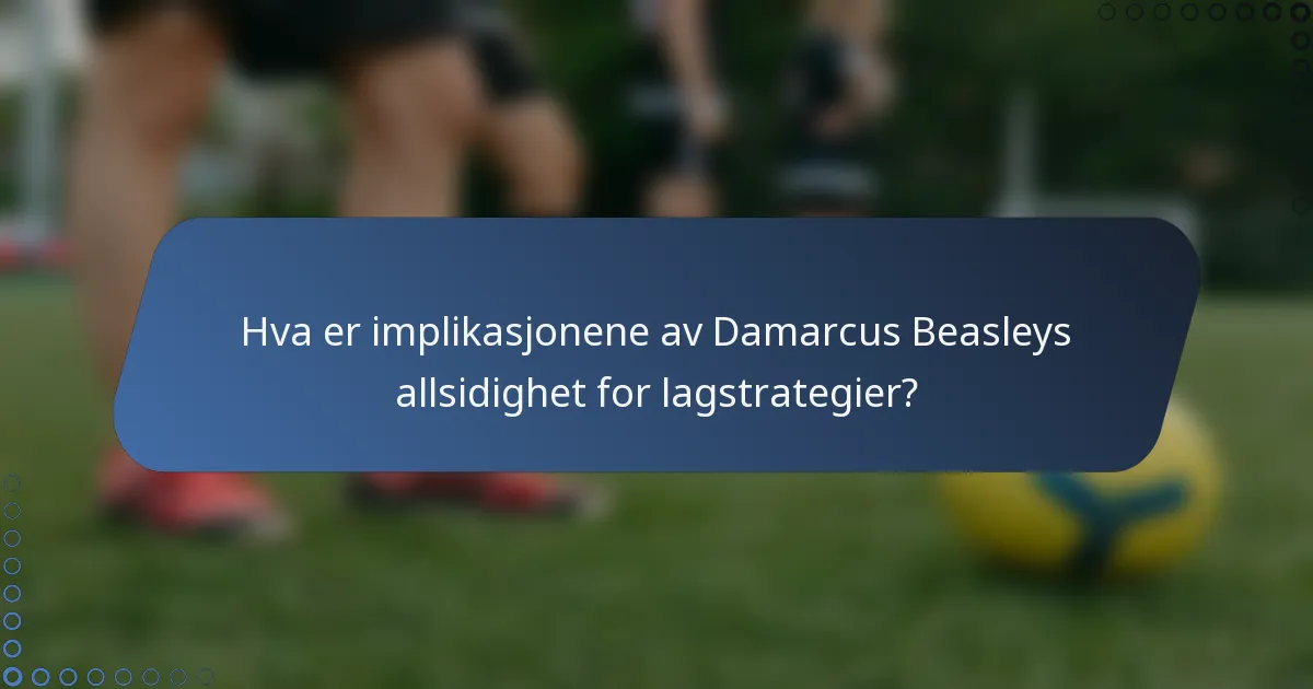 Hva er implikasjonene av Damarcus Beasleys allsidighet for lagstrategier?