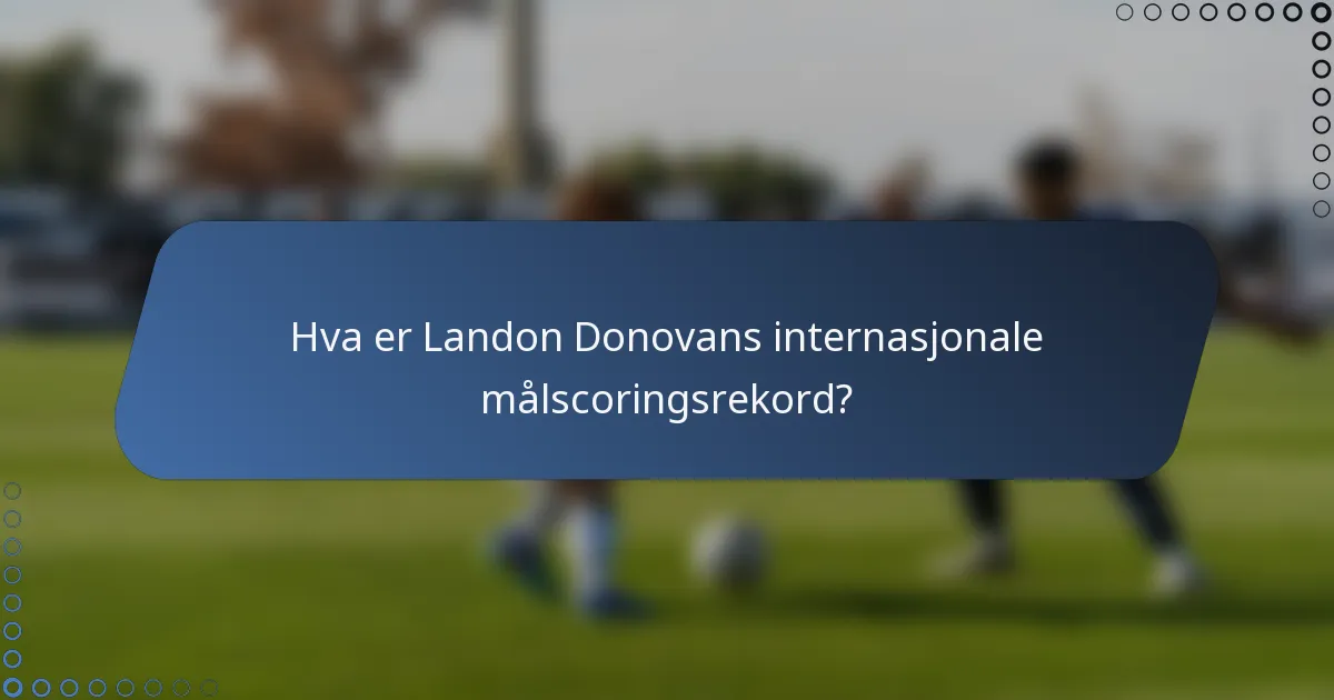 Hva er Landon Donovans internasjonale målscoringsrekord?
