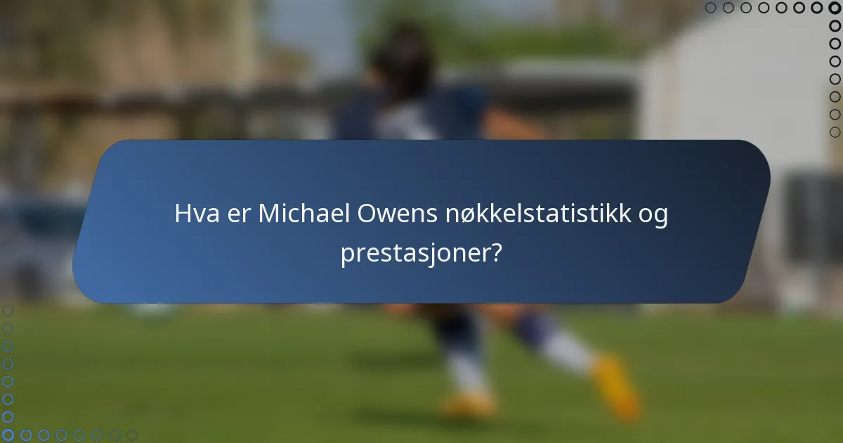 Hva er Michael Owens nøkkelstatistikk og prestasjoner?