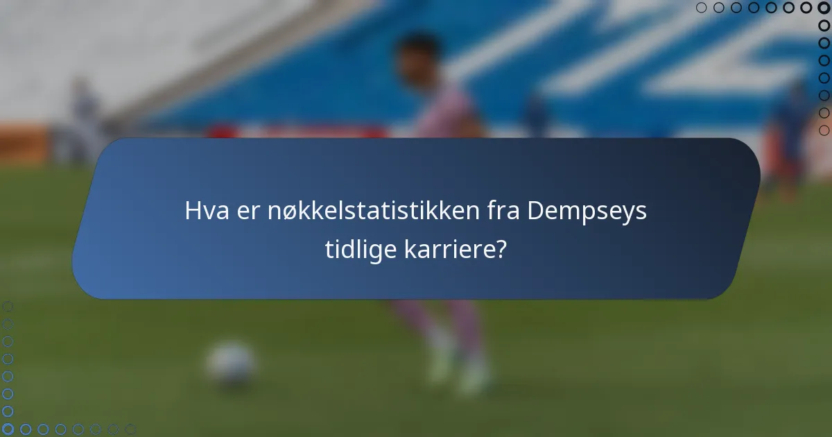 Hva er nøkkelstatistikken fra Dempseys tidlige karriere?