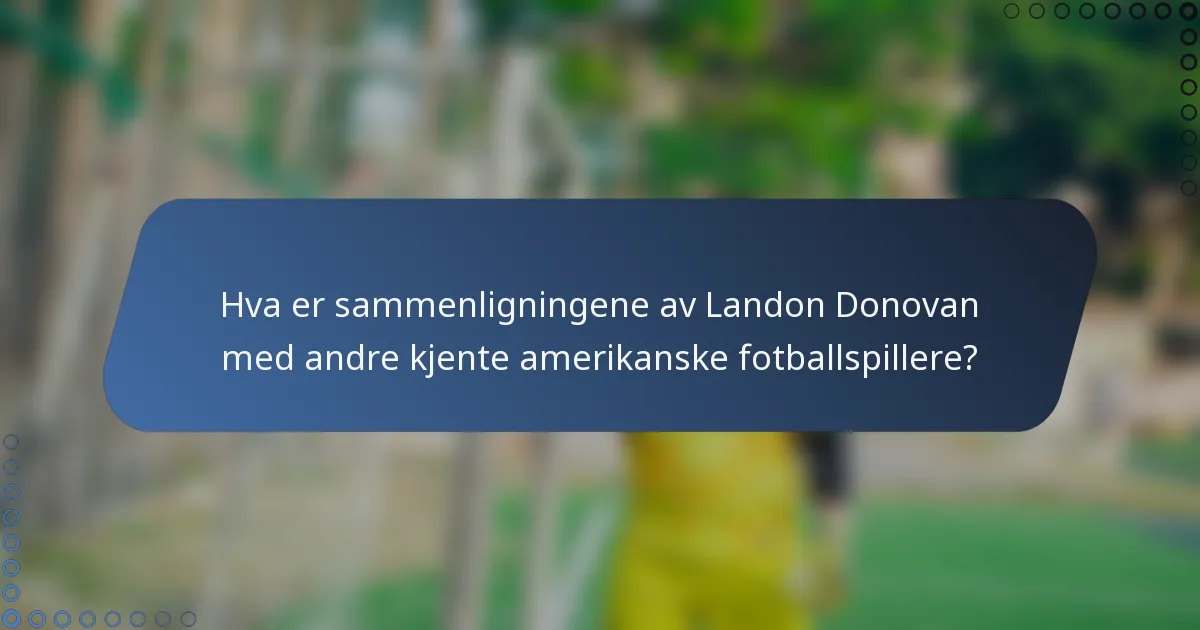 Hva er sammenligningene av Landon Donovan med andre kjente amerikanske fotballspillere?