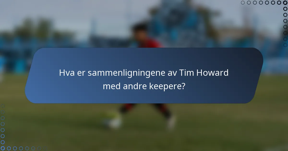Hva er sammenligningene av Tim Howard med andre keepere?