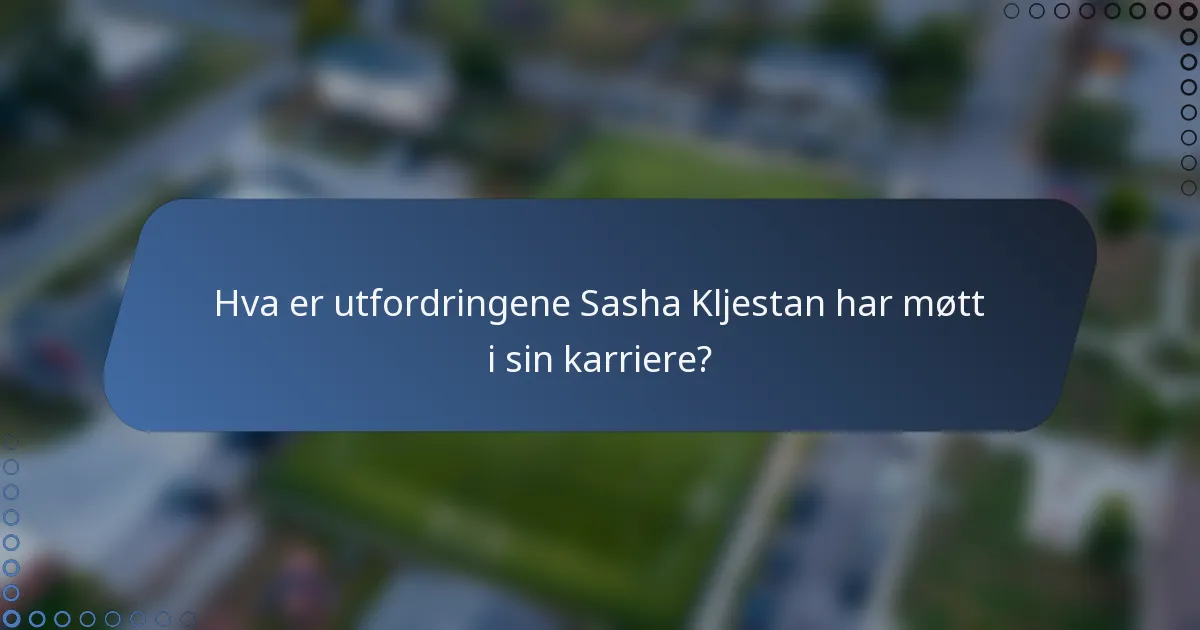 Hva er utfordringene Sasha Kljestan har møtt i sin karriere?
