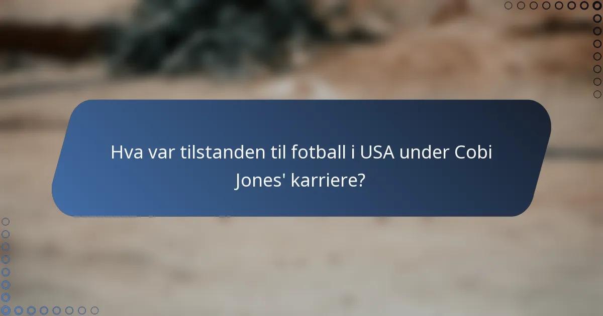 Hva var tilstanden til fotball i USA under Cobi Jones' karriere?