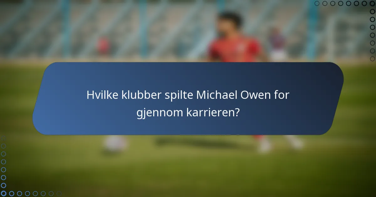 Hvilke klubber spilte Michael Owen for gjennom karrieren?