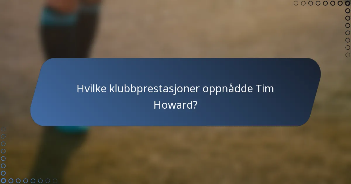 Hvilke klubbprestasjoner oppnådde Tim Howard?
