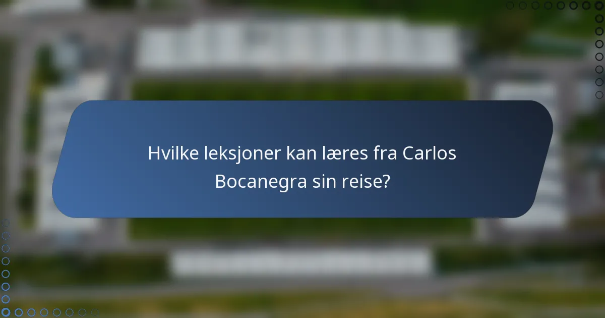Hvilke leksjoner kan læres fra Carlos Bocanegra sin reise?
