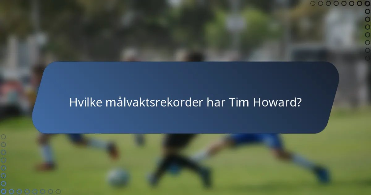 Hvilke målvaktsrekorder har Tim Howard?