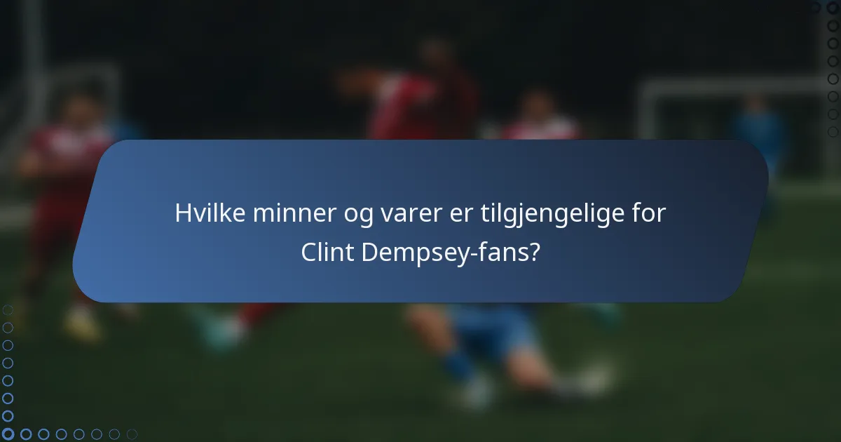 Hvilke minner og varer er tilgjengelige for Clint Dempsey-fans?