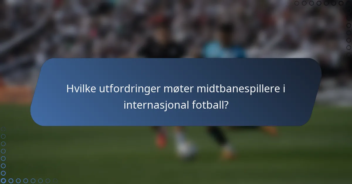 Hvilke utfordringer møter midtbanespillere i internasjonal fotball?