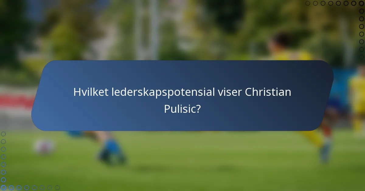Hvilket lederskapspotensial viser Christian Pulisic?