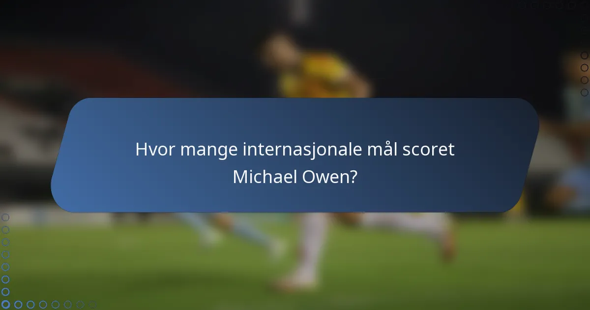 Hvor mange internasjonale mål scoret Michael Owen?