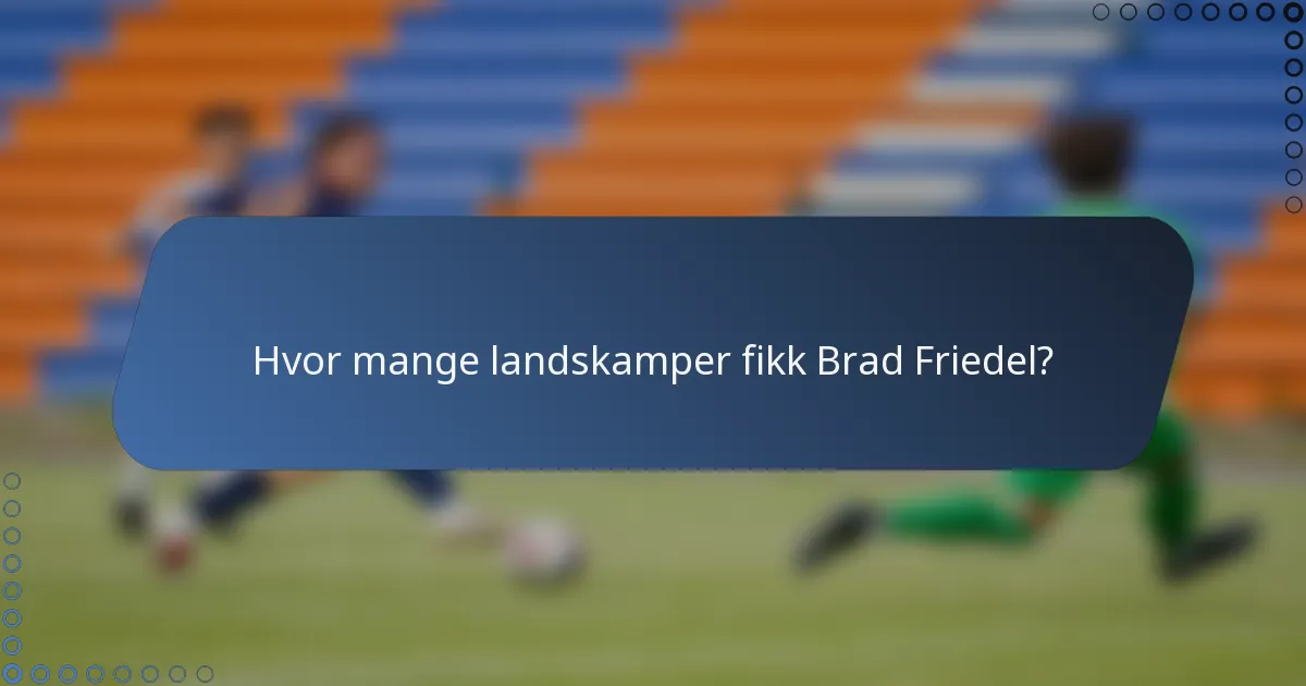 Hvor mange landskamper fikk Brad Friedel?