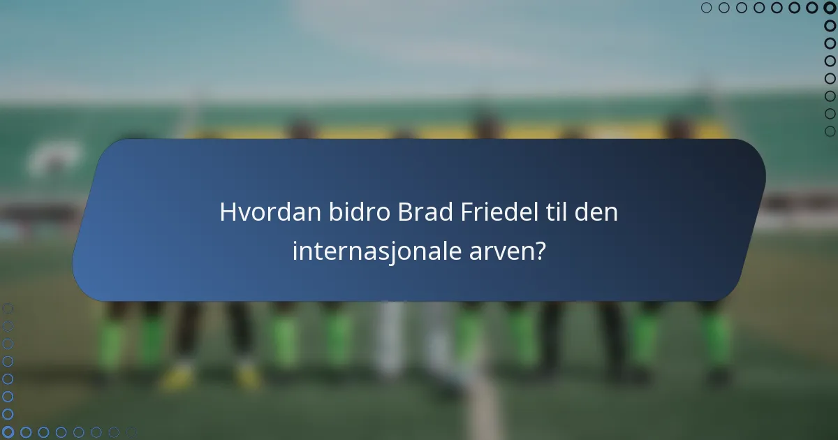 Hvordan bidro Brad Friedel til den internasjonale arven?
