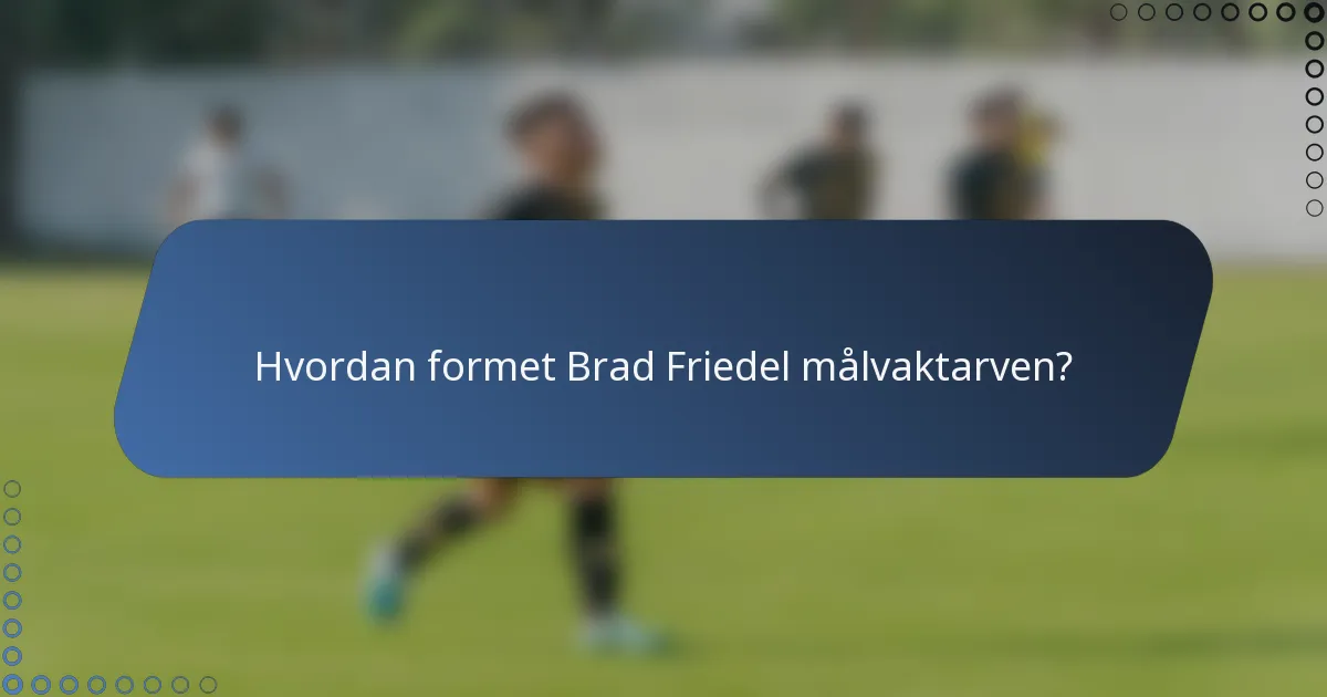 Hvordan formet Brad Friedel målvaktarven?