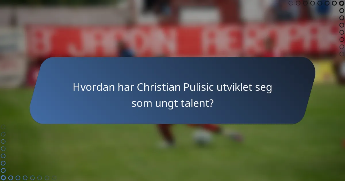 Hvordan har Christian Pulisic utviklet seg som ungt talent?