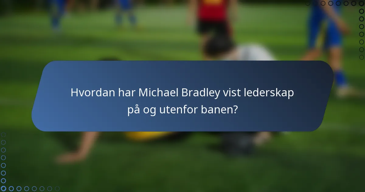 Hvordan har Michael Bradley vist lederskap på og utenfor banen?