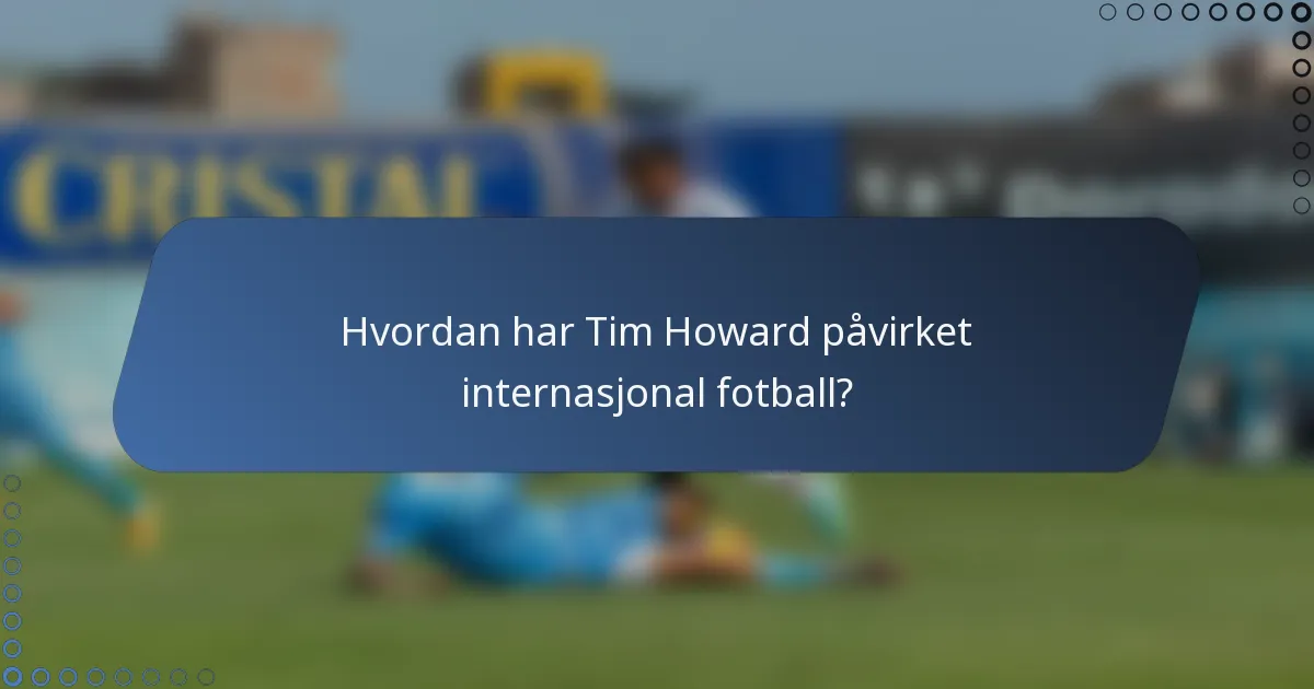 Hvordan har Tim Howard påvirket internasjonal fotball?