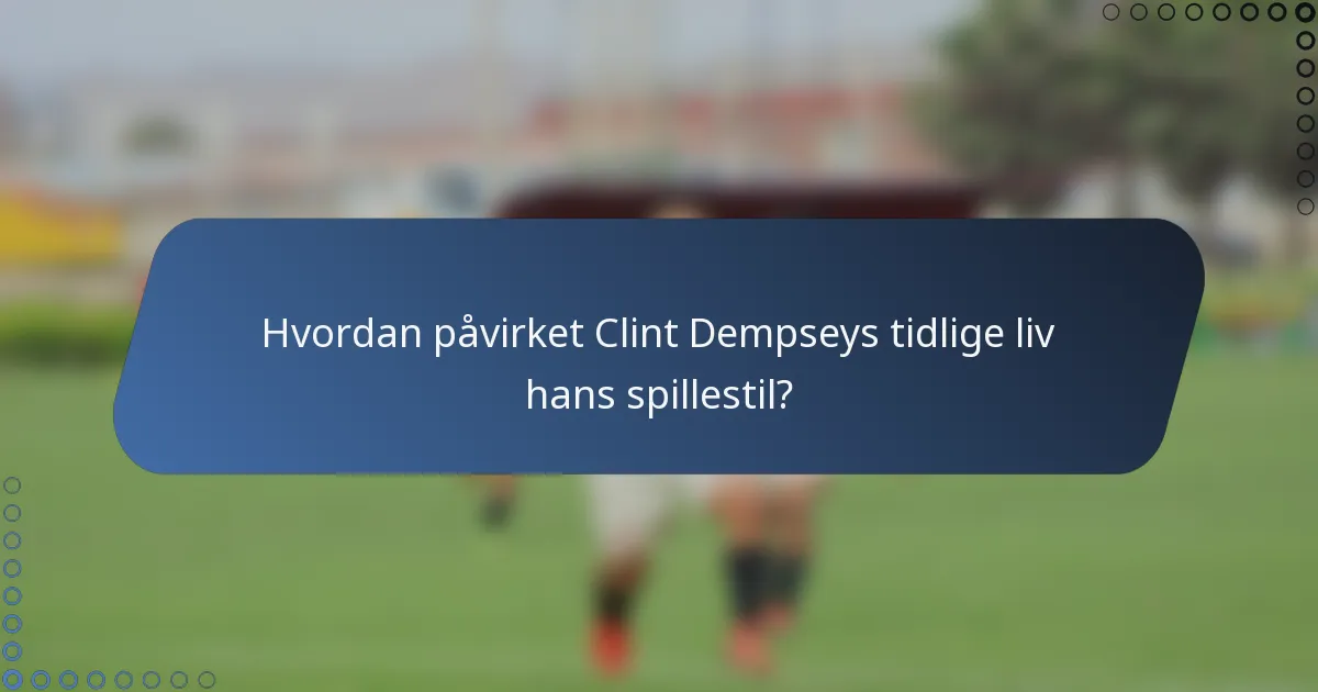Hvordan påvirket Clint Dempseys tidlige liv hans spillestil?