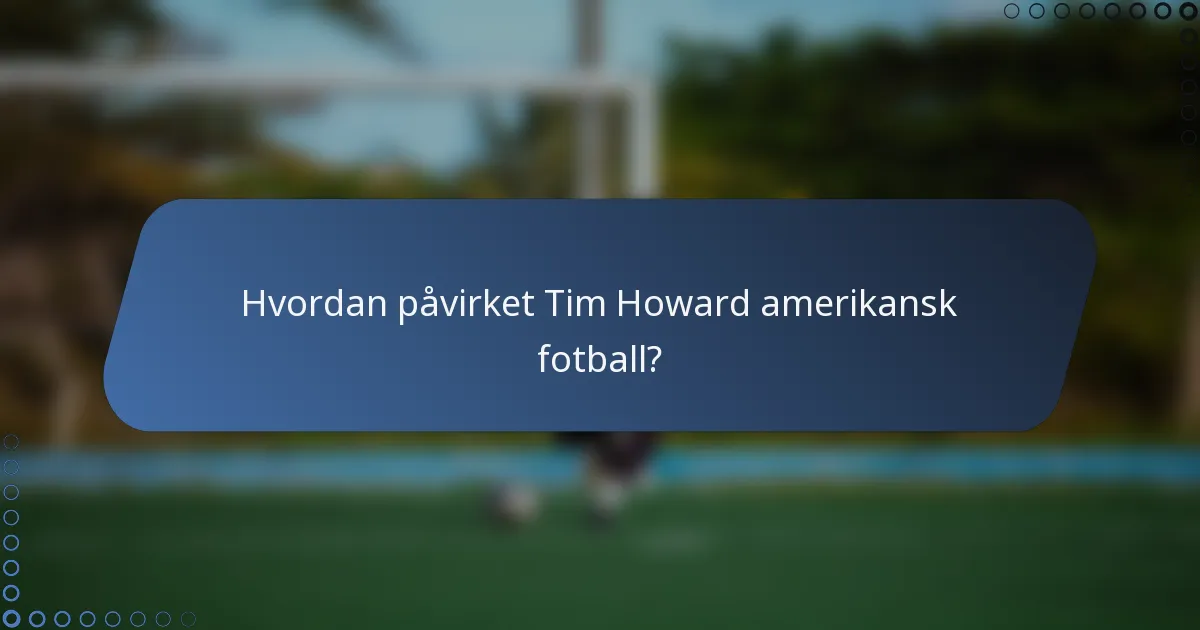 Hvordan påvirket Tim Howard amerikansk fotball?