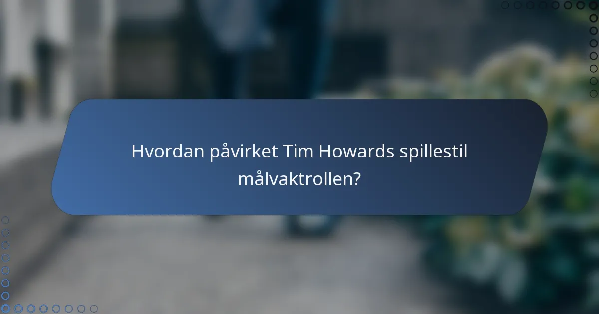 Hvordan påvirket Tim Howards spillestil målvaktrollen?