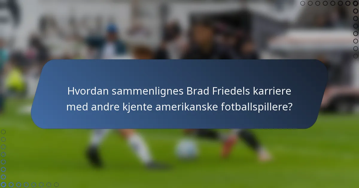 Hvordan sammenlignes Brad Friedels karriere med andre kjente amerikanske fotballspillere?