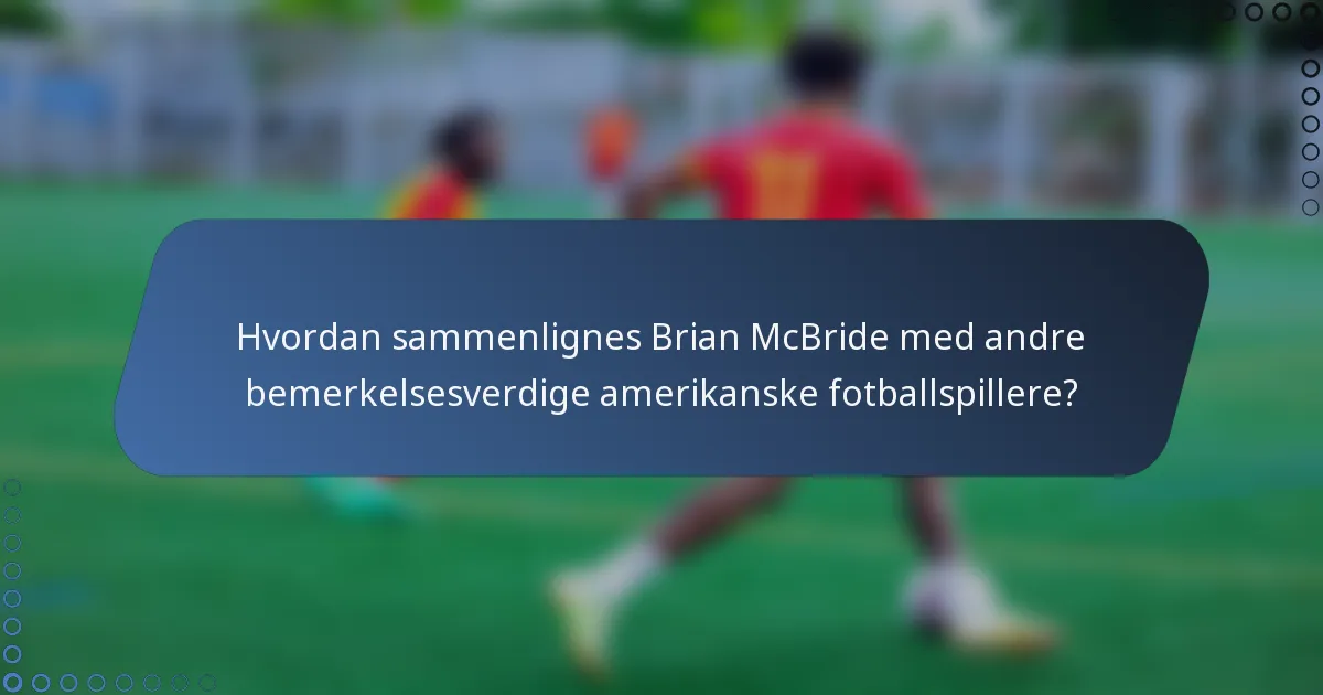 Hvordan sammenlignes Brian McBride med andre bemerkelsesverdige amerikanske fotballspillere?