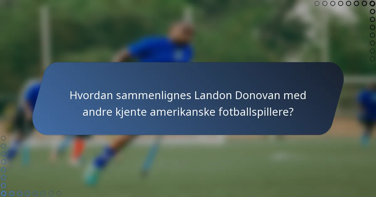 Hvordan sammenlignes Landon Donovan med andre kjente amerikanske fotballspillere?