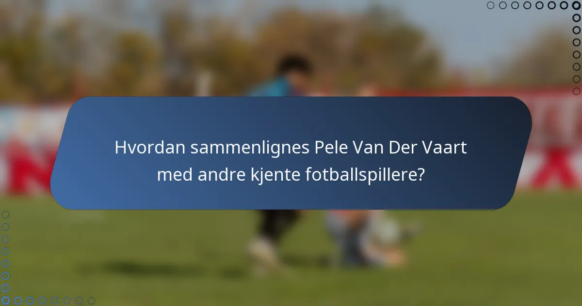 Hvordan sammenlignes Pele Van Der Vaart med andre kjente fotballspillere?